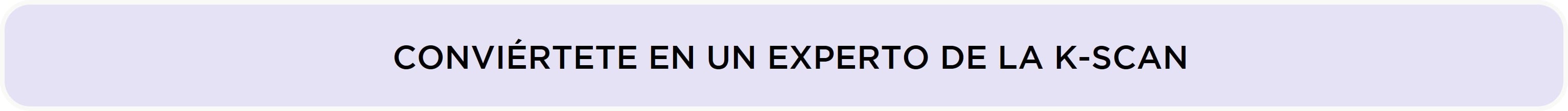 CONVIÉRTETE EN UN EXPERTO DE LA K-SCAN